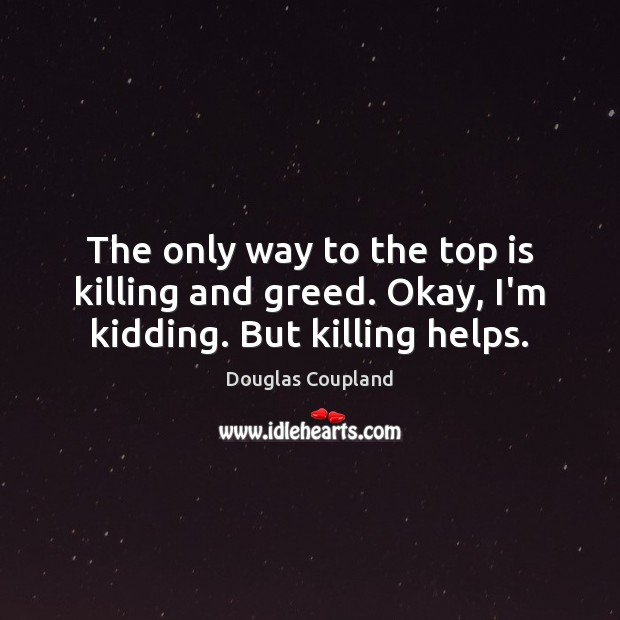 The only way to the top is killing and greed. Okay, I’m kidding. But killing helps. Image