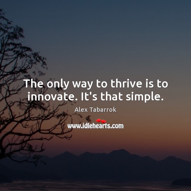 The only way to thrive is to innovate. It’s that simple. Alex Tabarrok Picture Quote