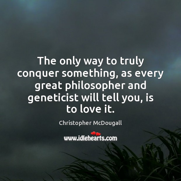 The only way to truly conquer something, as every great philosopher and Christopher McDougall Picture Quote