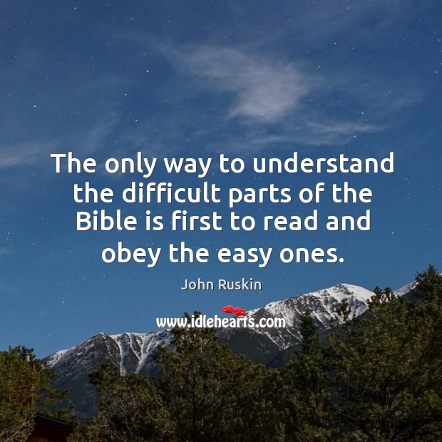The only way to understand the difficult parts of the Bible is John Ruskin Picture Quote