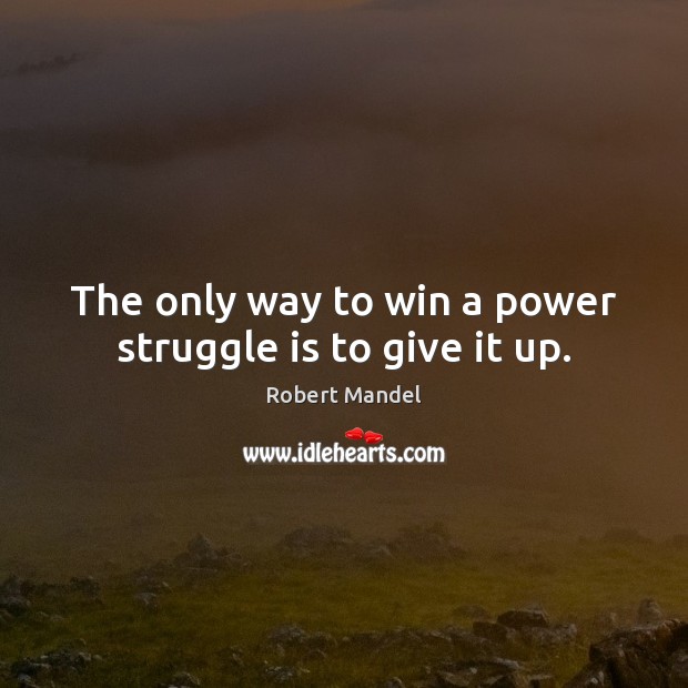 The only way to win a power struggle is to give it up. Robert Mandel Picture Quote