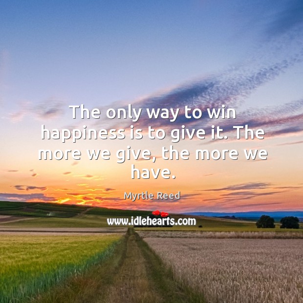 The only way to win happiness is to give it. The more we give, the more we have. Happiness Quotes Image