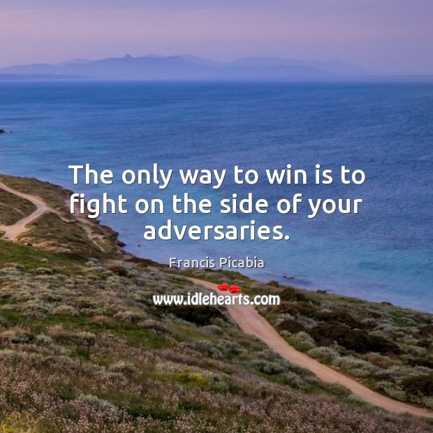 The only way to win is to fight on the side of your adversaries. Francis Picabia Picture Quote