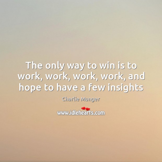 The only way to win is to work, work, work, work, and hope to have a few insights Image