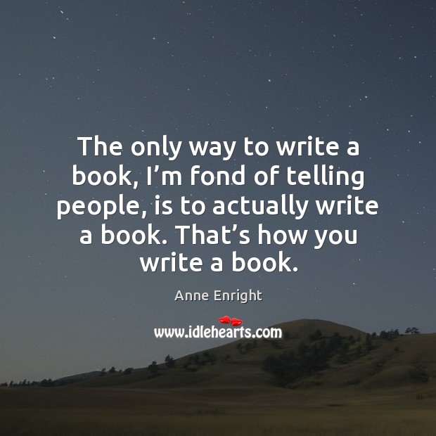 The only way to write a book, I’m fond of telling Anne Enright Picture Quote