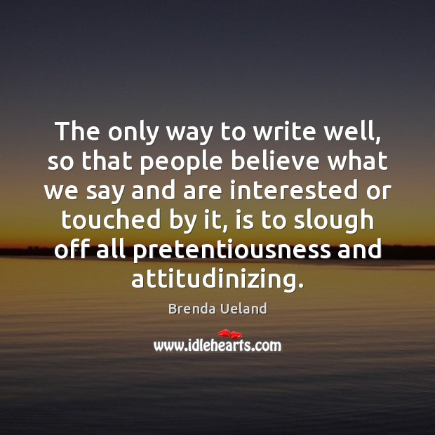 The only way to write well, so that people believe what we Brenda Ueland Picture Quote