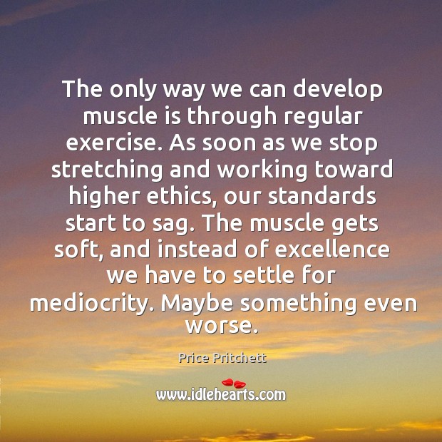 The only way we can develop muscle is through regular exercise. As Price Pritchett Picture Quote