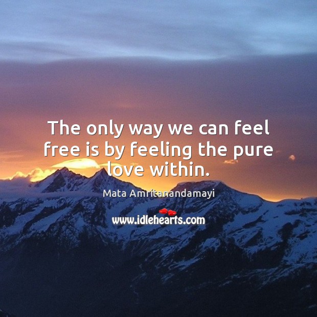 The only way we can feel free is by feeling the pure love within. Image