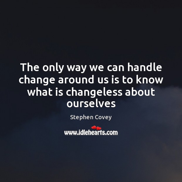 The only way we can handle change around us is to know what is changeless about ourselves Stephen Covey Picture Quote