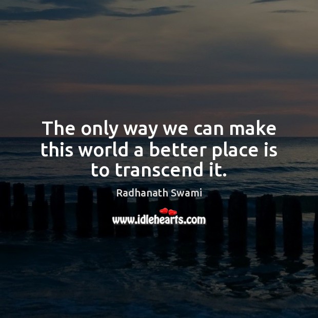 The only way we can make this world a better place is to transcend it. Radhanath Swami Picture Quote