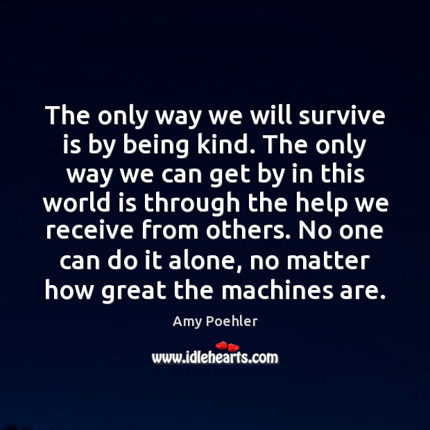 The only way we will survive is by being kind. The only Image