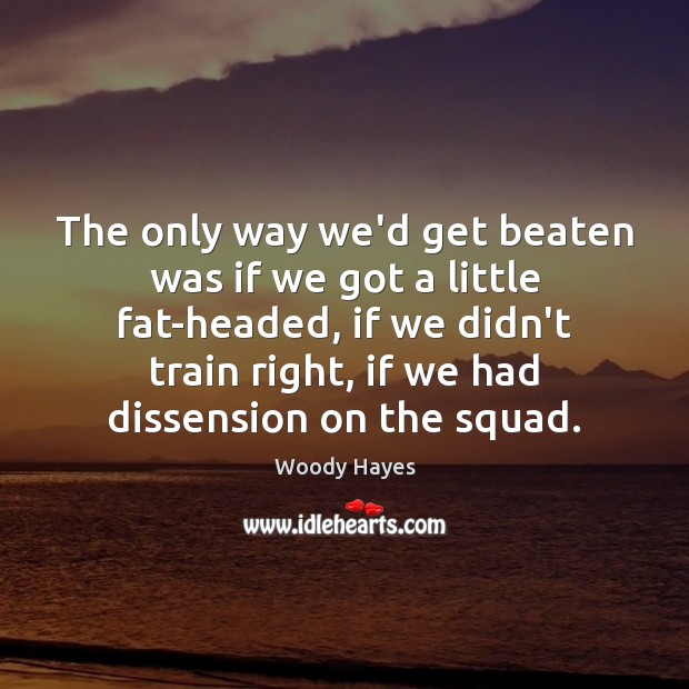 The only way we’d get beaten was if we got a little Woody Hayes Picture Quote