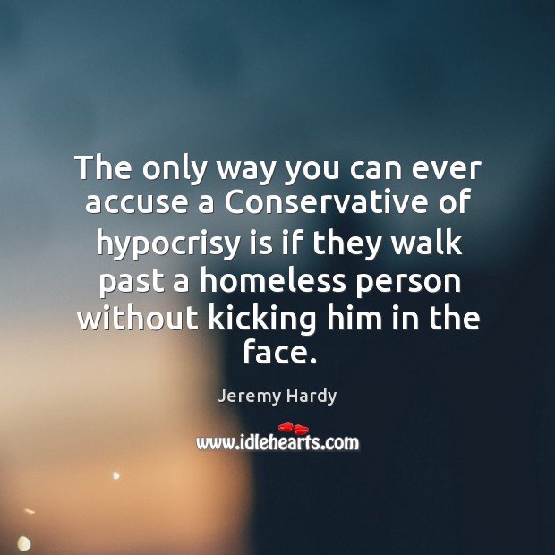 The only way you can ever accuse a Conservative of hypocrisy is Jeremy Hardy Picture Quote