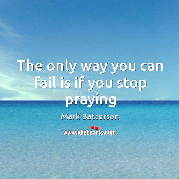 The only way you can fail is if you stop praying Mark Batterson Picture Quote
