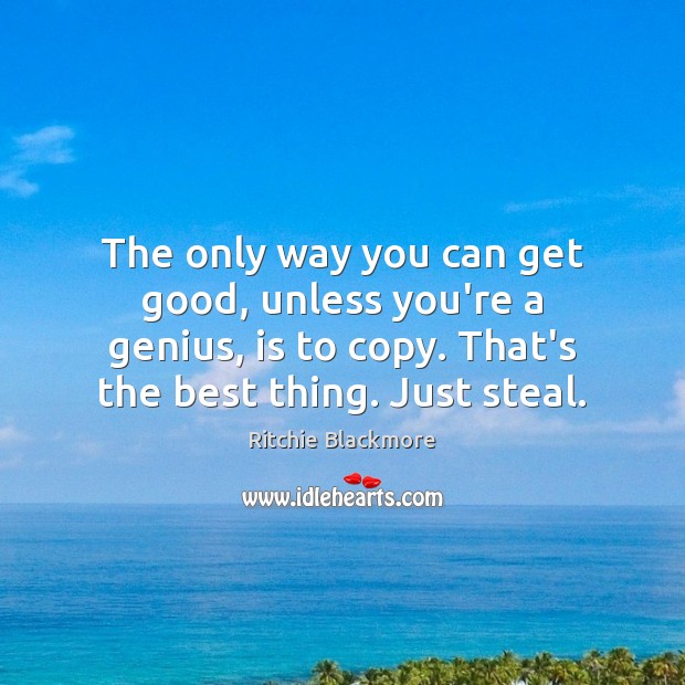 The only way you can get good, unless you’re a genius, is Ritchie Blackmore Picture Quote