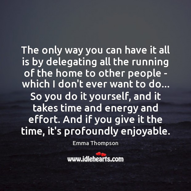 The only way you can have it all is by delegating all Emma Thompson Picture Quote