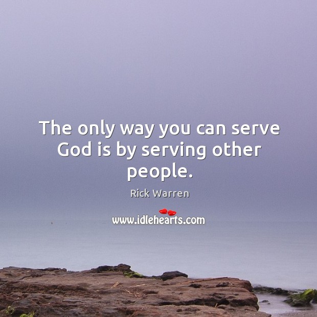 The only way you can serve God is by serving other people. Rick Warren Picture Quote