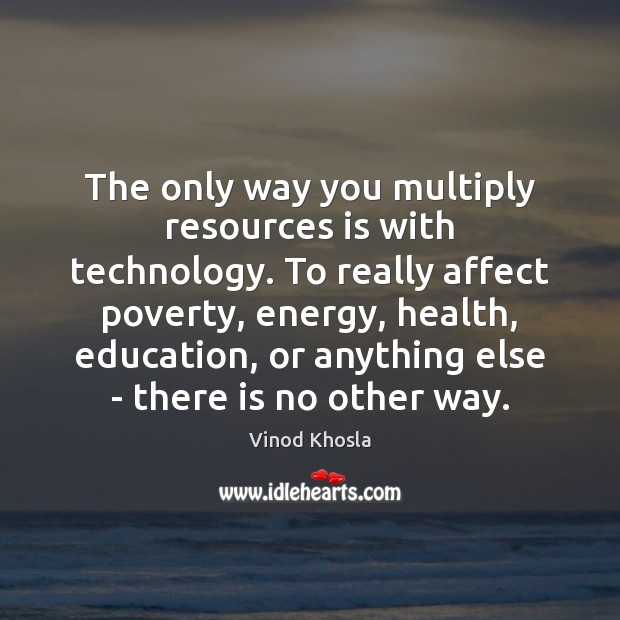 The only way you multiply resources is with technology. To really affect Vinod Khosla Picture Quote