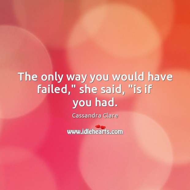 The only way you would have failed,” she said, “is if you had. Image