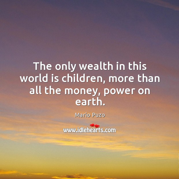 The only wealth in this world is children, more than all the money, power on earth. World Quotes Image