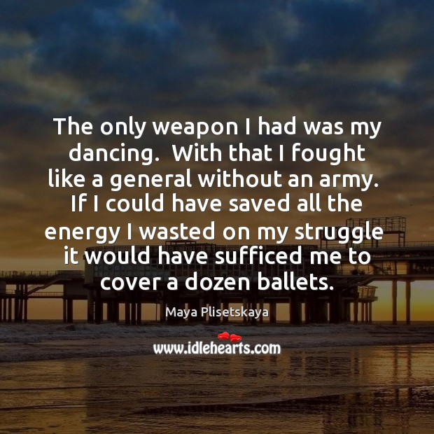 The only weapon I had was my dancing.  With that I fought Maya Plisetskaya Picture Quote