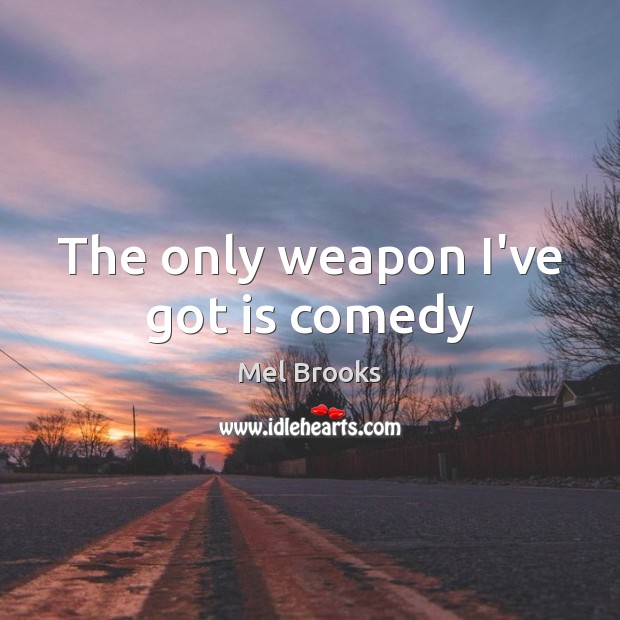 The only weapon I’ve got is comedy Mel Brooks Picture Quote