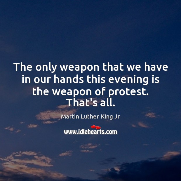 The only weapon that we have in our hands this evening is Martin Luther King Jr Picture Quote
