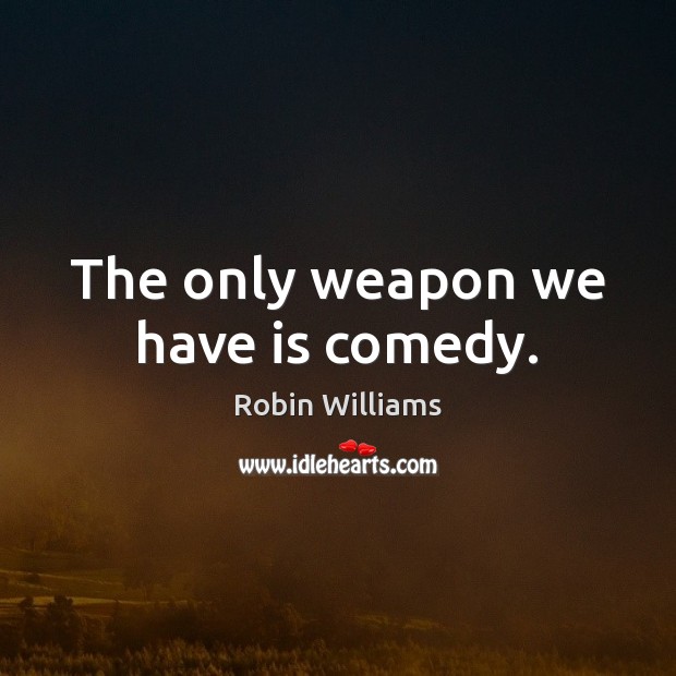 The only weapon we have is comedy. Robin Williams Picture Quote