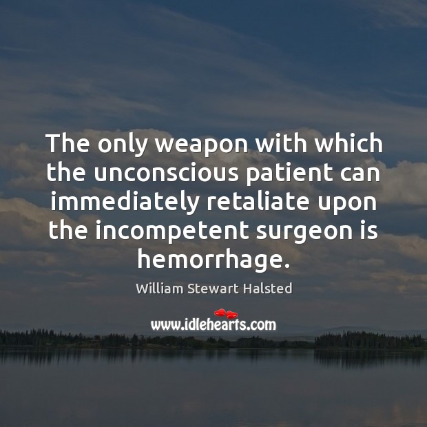 The only weapon with which the unconscious patient can immediately retaliate upon William Stewart Halsted Picture Quote