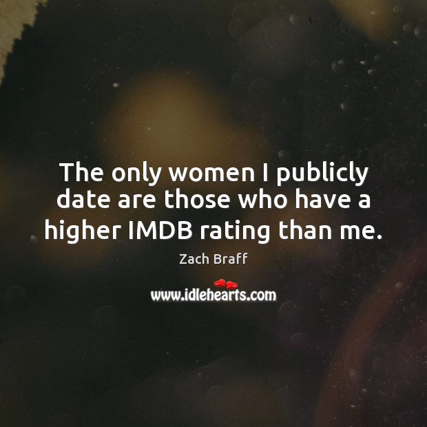 The only women I publicly date are those who have a higher IMDB rating than me. Zach Braff Picture Quote