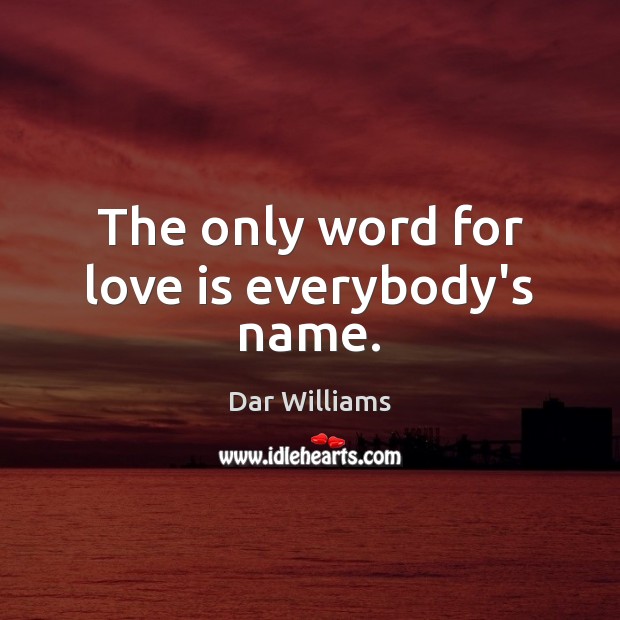The only word for love is everybody’s name. Dar Williams Picture Quote