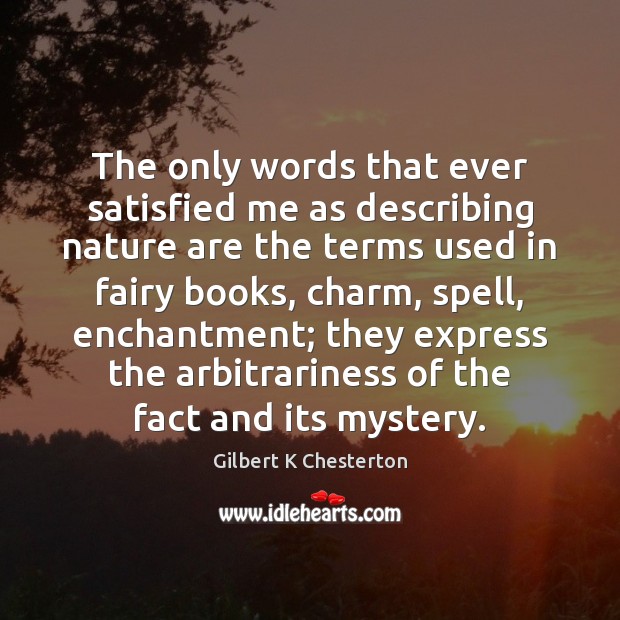 The only words that ever satisfied me as describing nature are the Gilbert K Chesterton Picture Quote