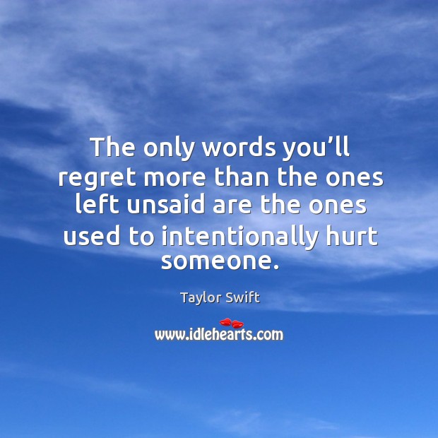 The only words you’ll regret more than the ones left unsaid are the ones used to intentionally hurt someone. Image