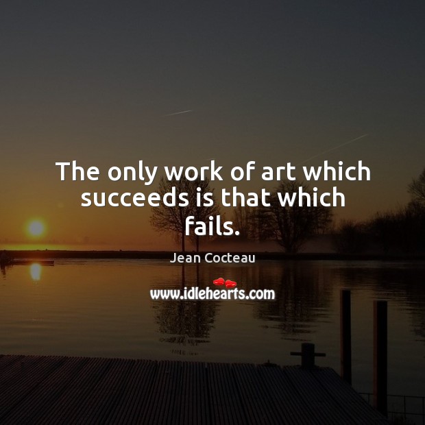 The only work of art which succeeds is that which fails. Jean Cocteau Picture Quote