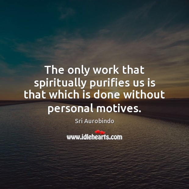 The only work that spiritually purifies us is that which is done without personal motives. Sri Aurobindo Picture Quote