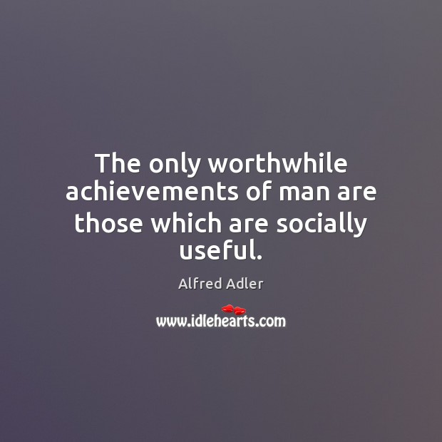 The only worthwhile achievements of man are those which are socially useful. Alfred Adler Picture Quote