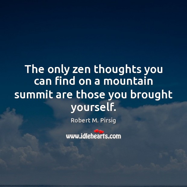 The only zen thoughts you can find on a mountain summit are those you brought yourself. Robert M. Pirsig Picture Quote