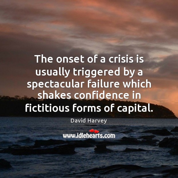 The onset of a crisis is usually triggered by a spectacular failure David Harvey Picture Quote