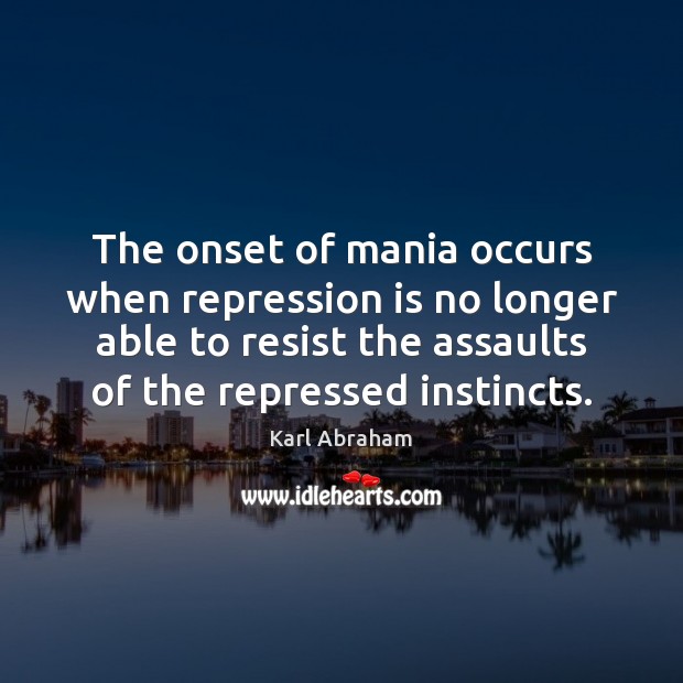 The onset of mania occurs when repression is no longer able to Karl Abraham Picture Quote