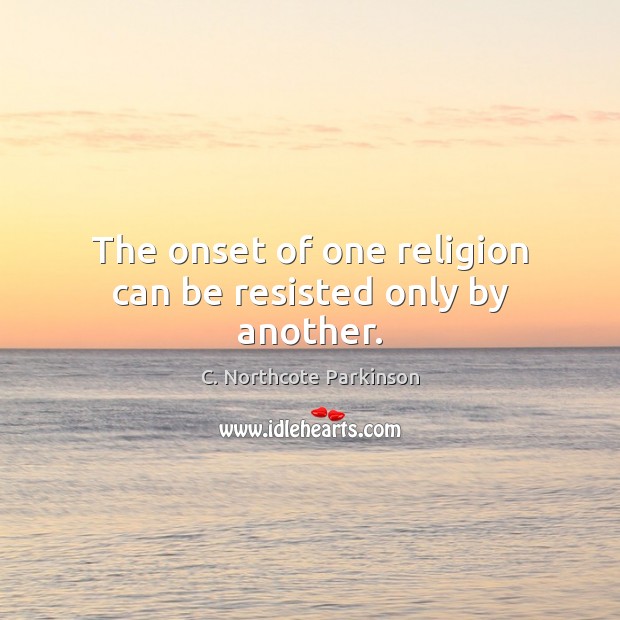 The onset of one religion can be resisted only by another. 