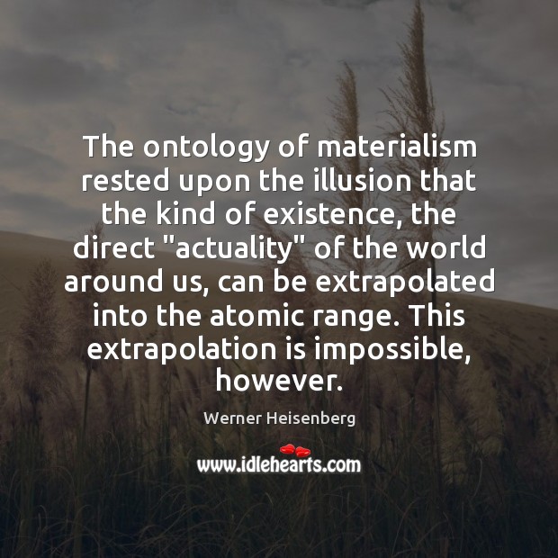 The ontology of materialism rested upon the illusion that the kind of Werner Heisenberg Picture Quote