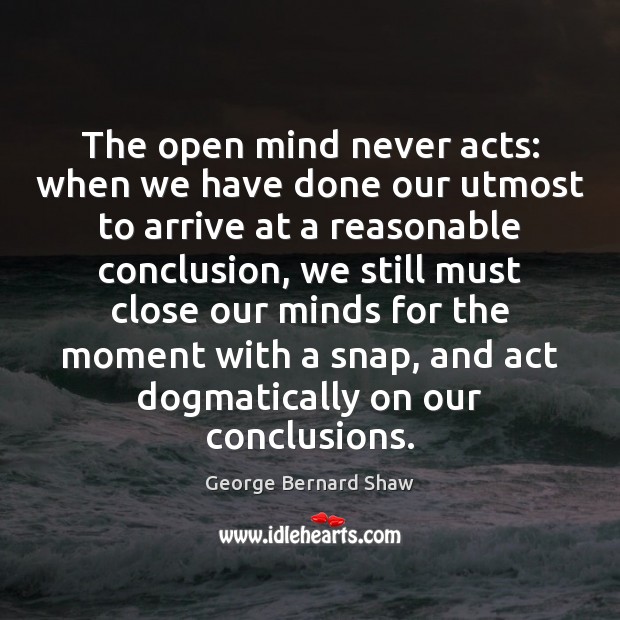 The open mind never acts: when we have done our utmost to George Bernard Shaw Picture Quote