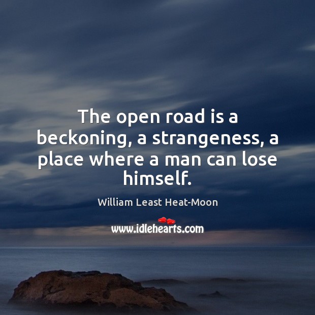The open road is a beckoning, a strangeness, a place where a man can lose himself. William Least Heat-Moon Picture Quote