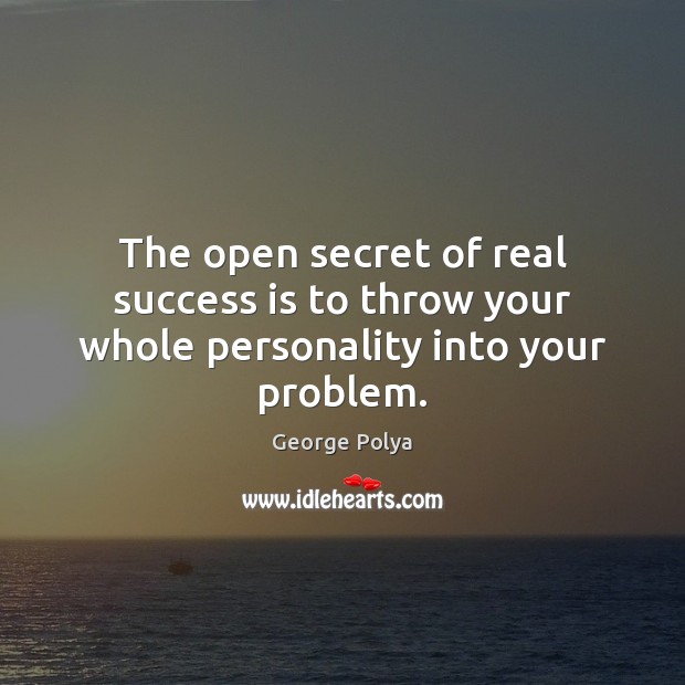 The open secret of real success is to throw your whole personality into your problem. George Polya Picture Quote