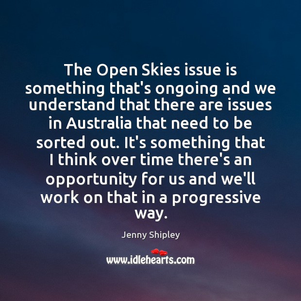 The Open Skies issue is something that’s ongoing and we understand that Jenny Shipley Picture Quote