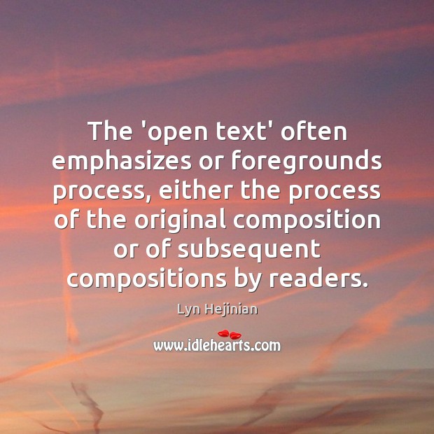 The ‘open text’ often emphasizes or foregrounds process, either the process of Lyn Hejinian Picture Quote