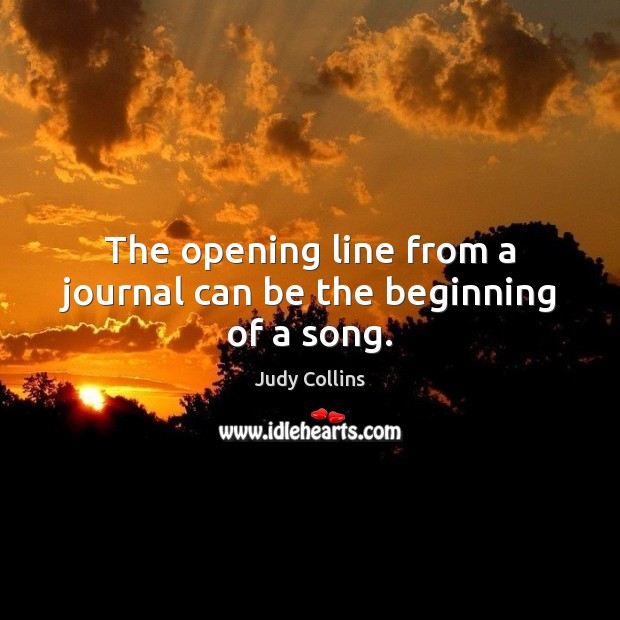 The opening line from a journal can be the beginning of a song. Judy Collins Picture Quote