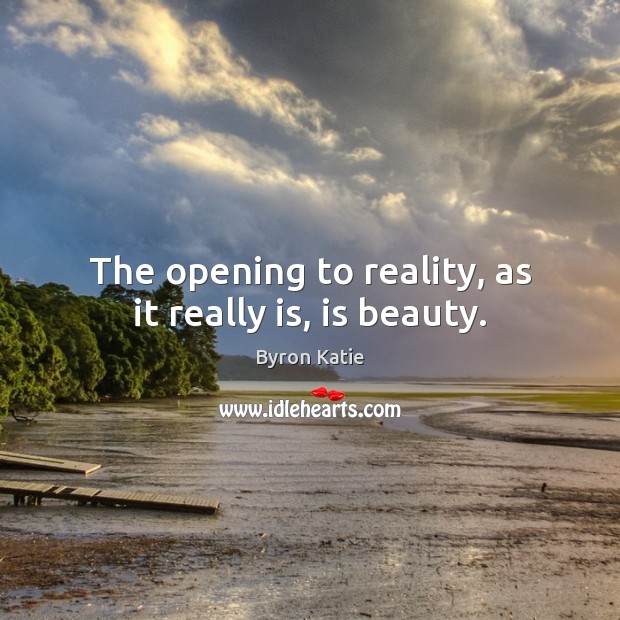 The opening to reality, as it really is, is beauty. Byron Katie Picture Quote