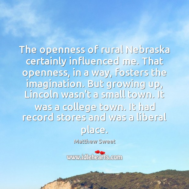 The openness of rural Nebraska certainly influenced me. That openness, in a Matthew Sweet Picture Quote
