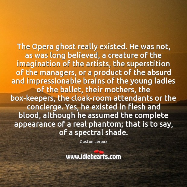 The Opera ghost really existed. He was not, as was long believed, Gaston Leroux Picture Quote